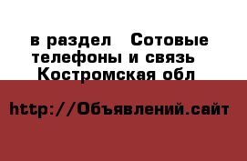  в раздел : Сотовые телефоны и связь . Костромская обл.